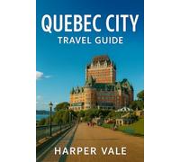 Quebec City Travel Guide: “Discover Old-World Charm, Top Attractions, Local Secrets, and the Best Things to Do in Québec City”