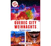 Quebec City Weihnachts Reiseführer 2025-2026: Entdecken Sie den Charme der Altstadt von Québec, die verschneiten Weihnachtsmärkte und die festliche ... gesehen haben müssen (BEST GERMAN GUIDES)