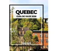 QUEBEC GUÍA DE VIAJE 2026: Encanto del Viejo Mundo, Aventura del Nuevo Mundo
