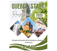 QUEBEC (STADT) REISEFUHRER 2025: Wo Magie auf Geschichte trifft: Ihr Reiseführer zu Charme, Kultur und Abenteuer