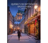 Quebec's Secret winter Spot Guide 2025-2026: Snowy Adventures, Budget-Friendly tips, Christmas markets, photo walks, itineraries, day trips & Local Hacks: 1 (CHRISTMAS GUIDE)