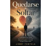 Quedarse o Soltar: La guía definitiva para decidir con el corazón en paz si vale la pena luchar por tu pareja o es momento de seguir tu propio camino
