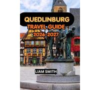 QUEDLINBURG TRAVEL GUIDE 2026-2027: The Ultimate Guide to Quedlinburg’s UNESCO World Heritage Old Town, Medieval Half-Timbered Houses, Quedlinburg ... Mountains, Day Trips, Hotels and Local Food