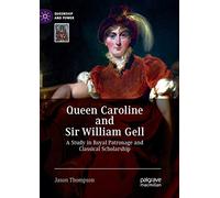 Queen Caroline and Sir William Gell: A Study in Royal Patronage and Classical Scholarship (Queenship and Power)