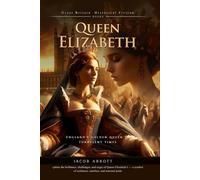 Queen Elizabeth: A Royal Life of Courage and Intrigue: A royal journey through danger, diplomacy, and triumph - Fully Illustrated Edition with Author Biography