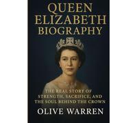 QUEEN ELIZABETH BIOGRAPHY: The Real Story of Strength, Sacrifice, and the Soul Behind the Crown
