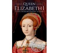 Queen Elizabeth I: A Life from Beginning to End (Biographies of British Royalty)