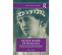 Queen Marie of Romania : British Roots and Romanian Reign: A Story of Monarchy and Identity