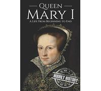 Queen Mary I: A Life From Beginning to End: 7 (Biographies of British Royalty)