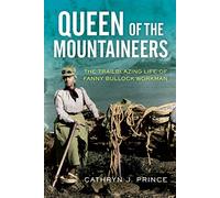 Queen of the Mountaineers: The Trailblazing Life of Fanny Bullock Workman