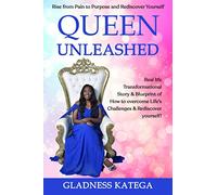 QUEEN UNLEASHED: Rise from Pain to Purpose and Rediscover Yourself: Real life Transformational Story & Blueprint of How to overcome Life’s Challenges & Rediscover yourself!