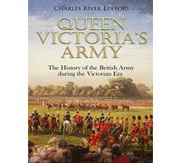 Queen Victoria’s Army: The History of the British Army during the Victorian Era