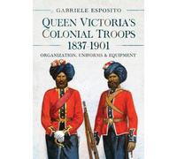 Queen Victoria's Colonial Troops, 1837-1901 : Organization, Uniforms and Equipment