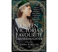 Queen Victoria's Favourite Granddaughter : Princess Victoria of Hesse and by Rhine, the Most Consequential Royal You Never Knew