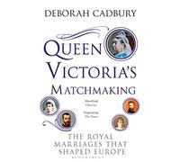 Queen Victoria's Matchmaking: The Royal Marriages that Shaped Europe