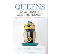 Queens in Antiquity and the Present : Speculative Visions and Critical Histories