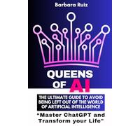 QUEENS OF AI: The ULTIMATE GUIDE to avoid being left out of the world of Artificial Intelligence: Master ChatGPT and Transform your Life