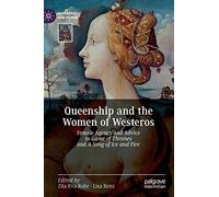 Queenship and the Women of Westeros: Female Agency and Advice in Game of Thrones and A Song of Ice and Fire (Queenship and Power)