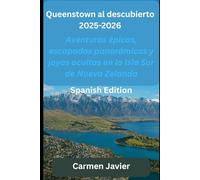 Queenstown al descubierto 2025-2026: Aventuras épicas, escapadas panorámicas y joyas ocultas en la Isla Sur de Nueva Zelanda (Travel Guides)