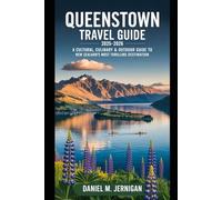 Queenstown Travel Guide 2025-2026: A Cultural, Culinary & Outdoor Guide to New Zealand’s Most Thrilling Destination