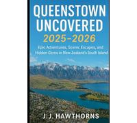 Queenstown Uncovered 2025-2026: Epic Adventures, Scenic Escapes, and Hidden Gems in New Zealand’s South Island (Travel Guides)
