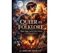Queer As Folklore: Myth, Magic, and the Hidden History of Gender and Desire