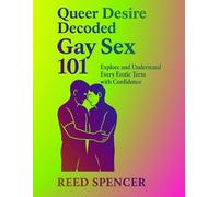 Queer Desire Decoded:: Gay Sex 101 Explore and Understand Every Erotic Term with Confidence (The Rainbow Truths Series: Unmasking the Challenges and Victories of the LGBTQ+ Community)