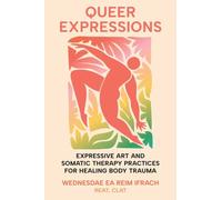 Queer Expressions : Expressive Art and Somatic Therapy Practices for Healing Body Trauma