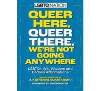 Queer Here. Queer There. We're Not Going Anywhere. (LGBTQ Nation): LGBTQ+ Wit, Wisdom and Badass Affirmations
