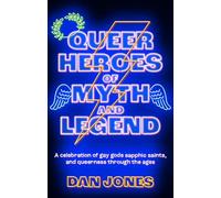 Queer Heroes of Myth and Legend : A celebration of gay gods, sapphic saints, and queerness through the ages