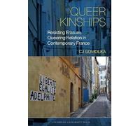 Queer Kinships: Resisting Erasure, Queering Relation in Contemporary France: 18 (Studies in Modern and Contemporary France, 18)