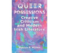 Queer Possessions : Creative Criticism and Modern Irish Literature