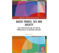 Queer Trades, Sex and Society: Male Prostitution and the War on Homosexuality in Interwar Scotland (Perspectives in Economic and Social History)