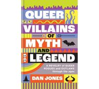 Queer Villains of Myth and Legend : A Revelry of Queer Rogues and Outlaws Through the Ages