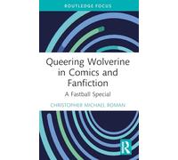 Queering Wolverine in Comics and Fanfiction: A Fastball Special (Routledge Focus on Gender, Sexuality, and Comics)