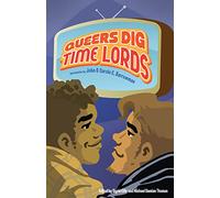 Queers Dig Time Lords: A Celebration of Doctor Who by the LGBTQ Fans Who Love It