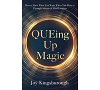 QUEing Up Magic : How to Have What You Want When You Want it Through Advanced Manifestation
