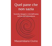 Quel pane che non sazia: Scarsità, bisogni e crisi dell’uomo nell’età dell’abbondanza