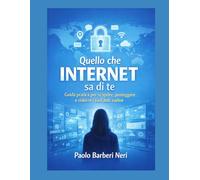 Quello che Internet sa di te: Guida pratica per scoprire, proteggere e ridurre i tuoi dati online