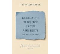 Quello che ti direbbe la tua assistente: Organizzazione, chiarezza e struttura per freelance, creativi e professionisti indipendenti