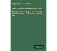 Quelques mots sur la fièvre typhoïde: Thèse présentée et publiquement soutenue à la Faculté de médecine de Montpellier, le 31 août 1840