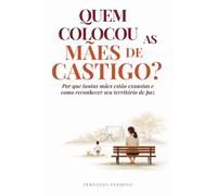 Quem Colocou as Mães de Castigo: Por que tantas Mães estão exaustas - e como reconhecer seu território de paz