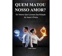 Quem matou O Amor?: Os 12 Valores Distorcidos que Levam seu Casamento da Paixão à Frieza