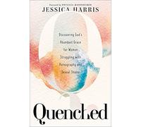 Quenched: Discovering God's Abundant Grace for Women Struggling with Pornography and Sexual Shame