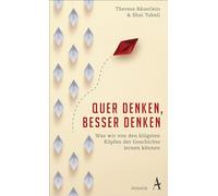 Quer denken, besser denken: Was wir von den klügsten Köpfen der Geschichte lernen können