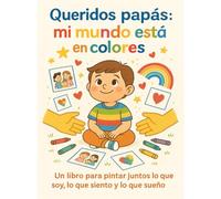 Queridos papás: mi mundo está en colores: Un libro para pintar juntos lo que soy, lo que siento y lo que sueño.