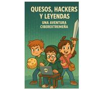 Quesos, Hackers y Leyendas - Una Aventura Ciberextremeña: Una historia de aventuras, misterios y quesos muy buenos