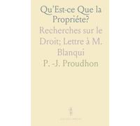 Qu'Est-ce Que la Propriéte?: Recherches sur le Droit; Lettre à M. Blanqui
