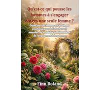 Qu'est-ce qui pousse les hommes à s'engager envers une seule femme ?: Guide pour les femmes sur les étapes psychologiques de l'attachement masculin, de la stabilité émotionnelle et de l'engagement à l