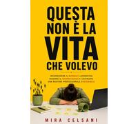 Questa non è la vita che volevo: Riconoscere il burnout lavorativo, ridurre il sovraccarico e costruire una routine professionale sostenibile